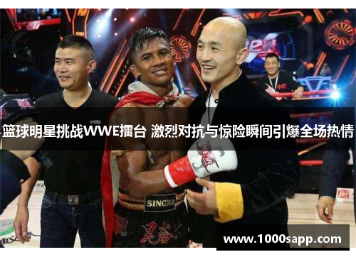 篮球明星挑战WWE擂台 激烈对抗与惊险瞬间引爆全场热情